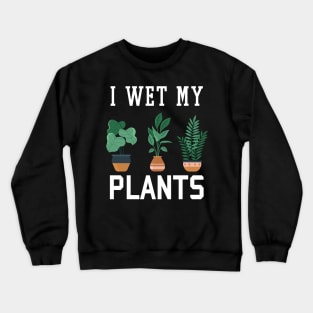 I Wet My Plants Funny Gardening Crewneck Sweatshirt